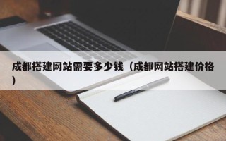 邵东成都搭建网站需要多少钱（成都网站搭建价格）