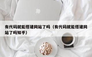 邵东有代码就能搭建网站了吗（有代码就能搭建网站了吗知乎）