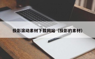 邵东投影滚动素材下载网站（投影的素材）