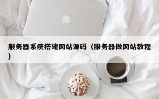 邵东服务器系统搭建网站源码（服务器做网站教程）