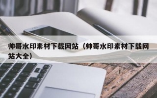邵东帅哥水印素材下载网站（帅哥水印素材下载网站大全）