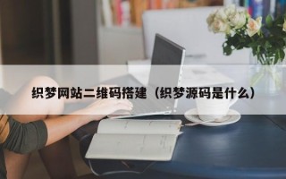 邵东织梦网站二维码搭建（织梦源码是什么）