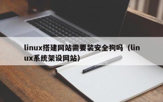邵东linux搭建网站需要装安全狗吗（linux系统架设网站）