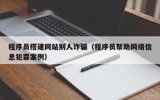 邵东程序员搭建网站别人诈骗（程序员帮助网络信息犯罪案例）