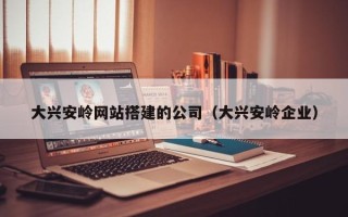 邵东大兴安岭网站搭建的公司（大兴安岭企业）
