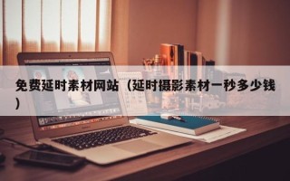 邵东免费延时素材网站（延时摄影素材一秒多少钱）