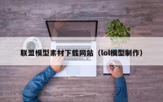 邵东联盟模型素材下载网站（lol模型制作）