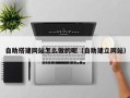 邵东自助搭建网站怎么做的呢（自助建立网站）