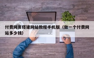 邵东付费网页搭建网站教程手机版（做一个付费网站多少钱）
