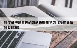 邵东程序员搭建自己的网站去哪里学习（程序员做项目网站）